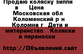 Продаю коляску зиппи 3 в 1 › Цена ­ 9 500 - Московская обл., Коломенский р-н, Коломна г. Дети и материнство » Коляски и переноски   